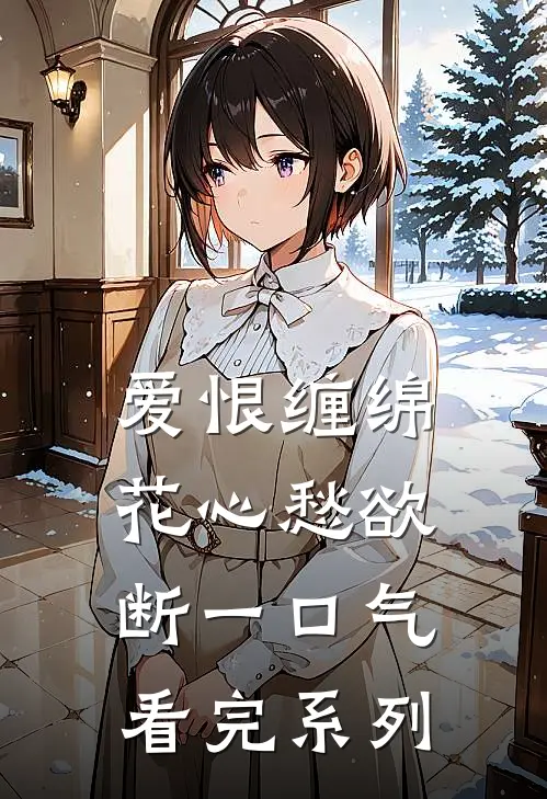 爱恨缠绵，花心愁欲断一口气看完系列