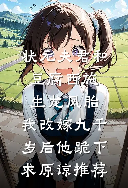 状元夫君和豆腐西施生龙凤胎，我改嫁九千岁后他跪下求原谅推荐