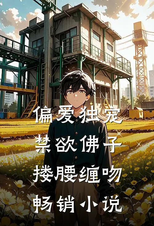 偏爱独宠,禁欲佛子搂腰缠吻畅销小说