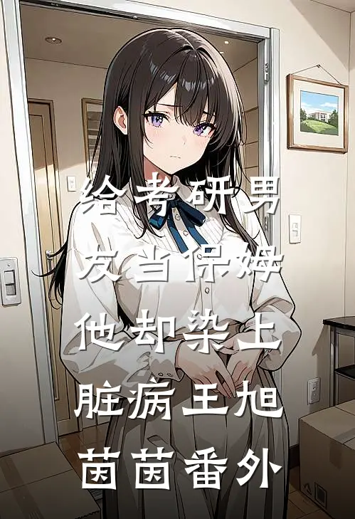 给考研男友当保姆，他却染上脏病王旭茵茵 番外