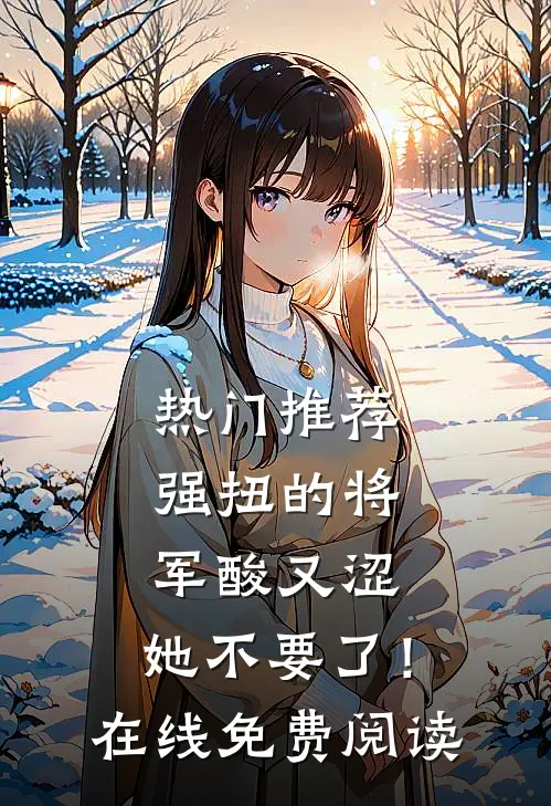 热门推荐强扭的将军酸又涩，她不要了！在线免费阅读