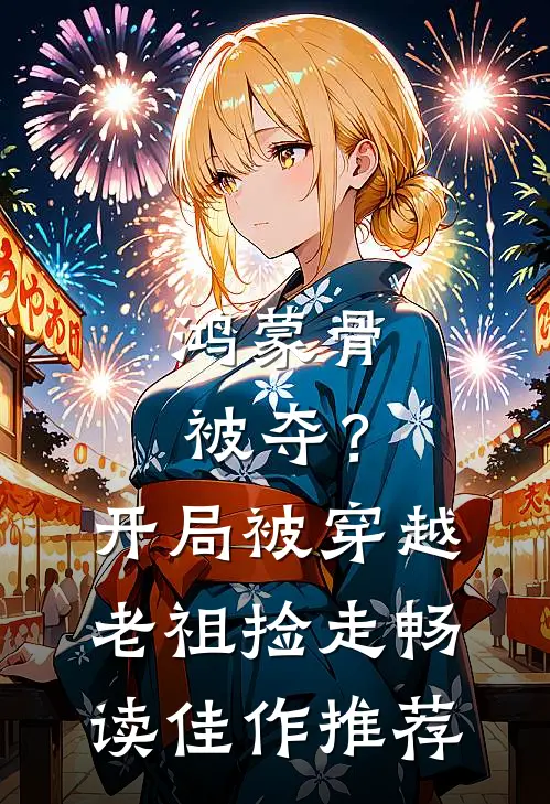 鸿蒙骨被夺？开局被穿越老祖捡走畅读佳作推荐