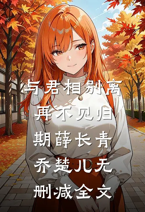 与君相别离，再不见归期薛长青乔楚儿无删减全文