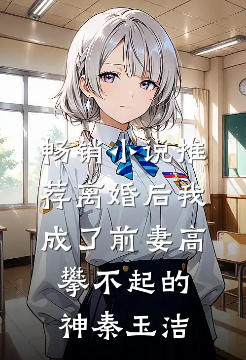 畅销小说推荐离婚后我成了前妻高攀不起的神秦玉洁