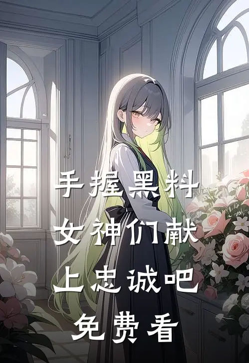手握黑料，女神们献上忠诚吧免费看