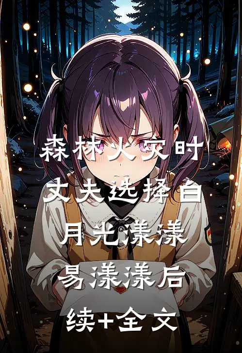 森林火灾时丈夫选择白月光漾漾易漾漾后续+全文