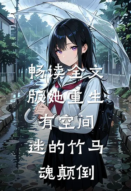 畅读全文版她重生有空间，迷的竹马魂颠倒