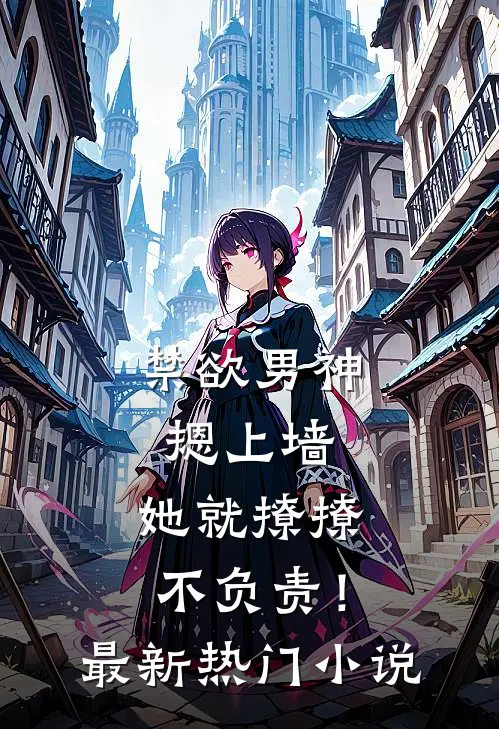 禁欲男神摁上墙，她就撩撩不负责！最新热门小说