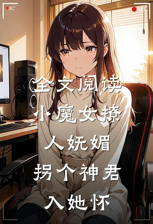 全文阅读小魔女撩人妩媚，拐个神君入她怀