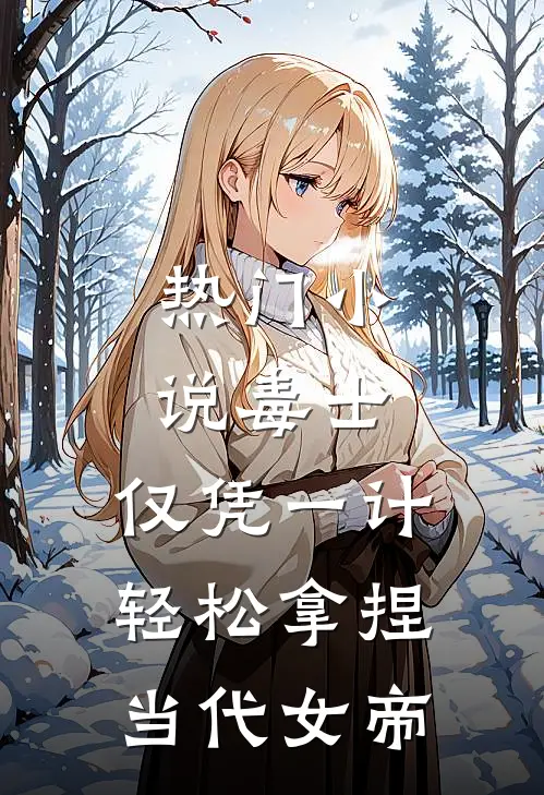 热门小说毒士:仅凭一计,轻松拿捏当代女帝