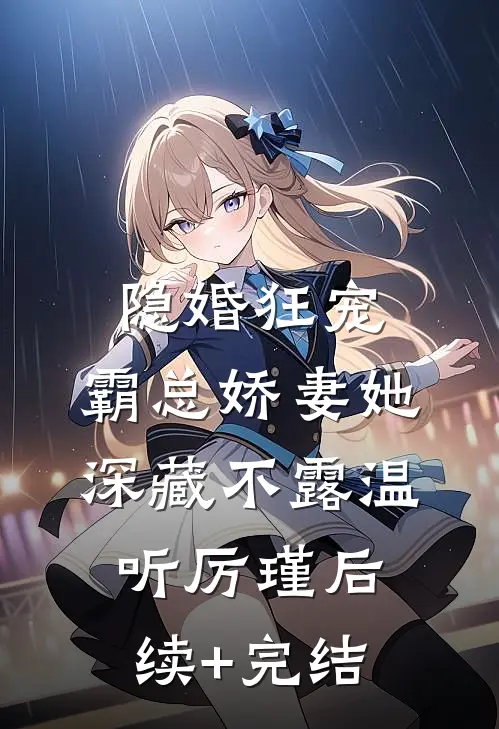 隐婚狂宠：霸总娇妻她深藏不露温听厉瑾后续+完结