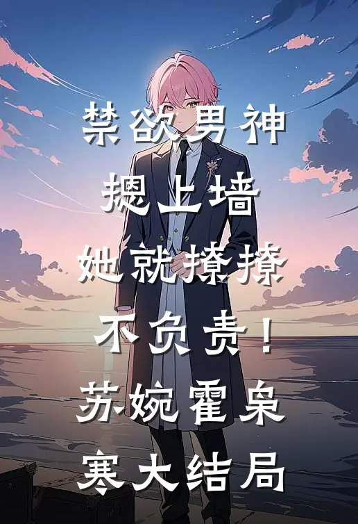 禁欲男神摁上墙，她就撩撩不负责！苏婉霍枭寒大结局