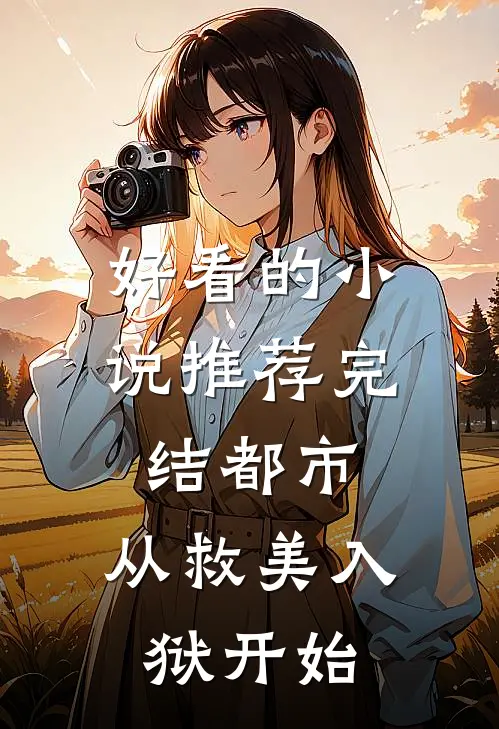 好看的小说推荐完结都市：从救美入狱开始
