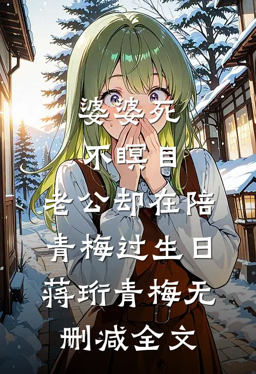 婆婆死不瞑目，老公却在陪青梅过生日蒋珩青梅无删减全文