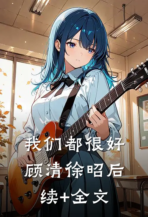 我们都很好顾清徐昭后续+全文