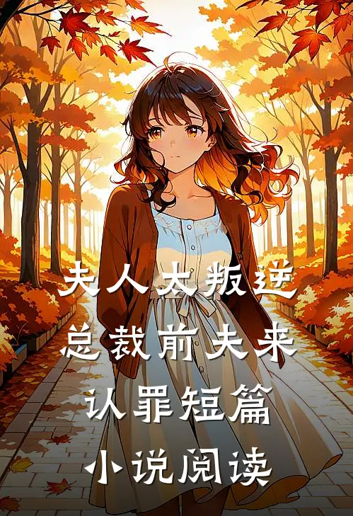 夫人太叛逆，总裁前夫来认罪短篇小说阅读