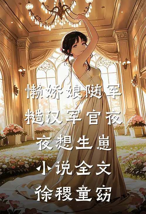 懒娇娘随军，糙汉军官夜夜想生崽小说全文徐稷童窈