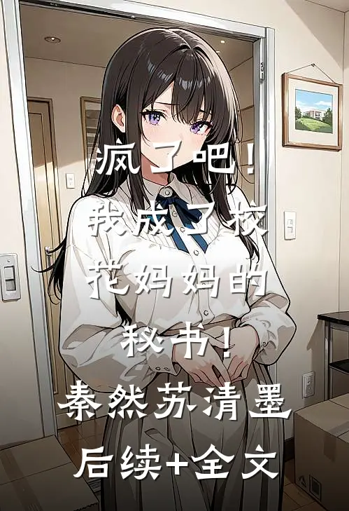疯了吧！我成了校花妈妈的秘书！秦然苏清墨后续+全文