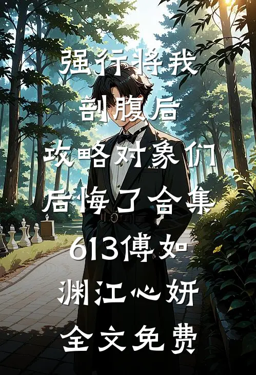 强行将我剖腹后，攻略对象们后悔了合集613傅如渊江心妍全文免费