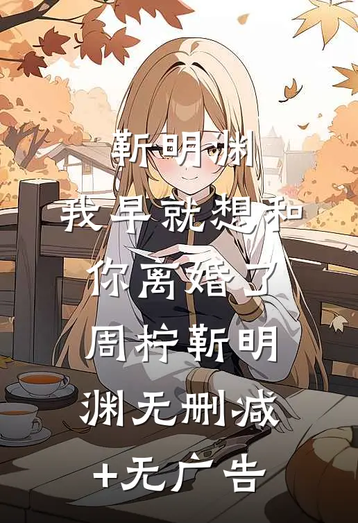 靳明渊，我早就想和你离婚了周柠靳明渊无删减+无广告