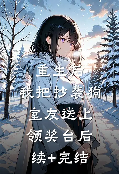 重生后，我把抄袭狗室友送上领奖台后续+完结
