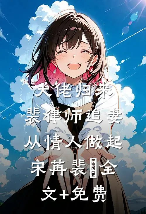 大佬归来，裴律师追妻从情人做起宋苒裴璟全文+免费