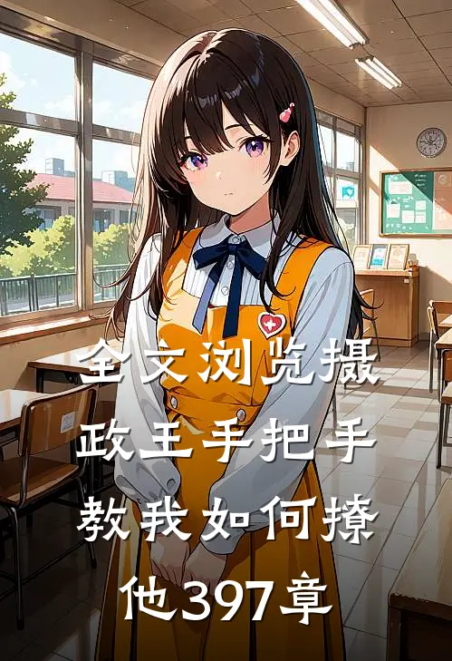 全文浏览摄政王手把手教我如何撩他397章