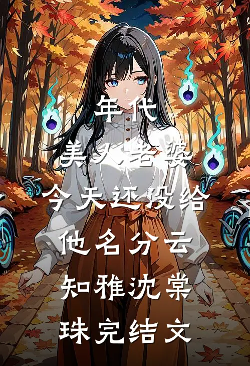 年代：美人老婆，今天还没给他名分云知雅沈棠珠完结文