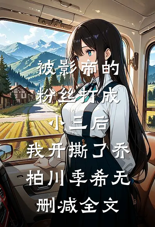 被影帝的粉丝打成小三后，我开撕了乔柏川季希无删减全文