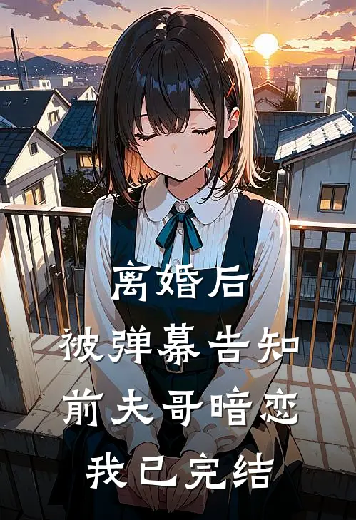离婚后，被弹幕告知前夫哥暗恋我已完结
