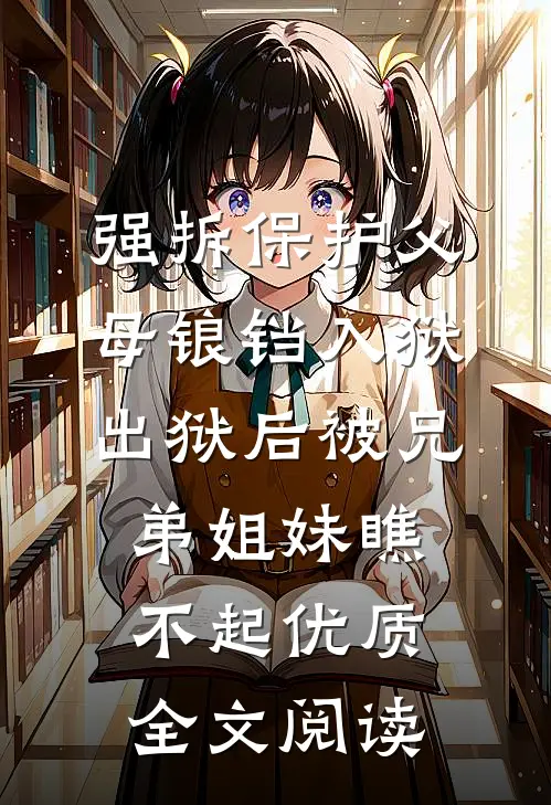 强拆保护父母锒铛入狱，出狱后被兄弟姐妹瞧不起优质全文阅读