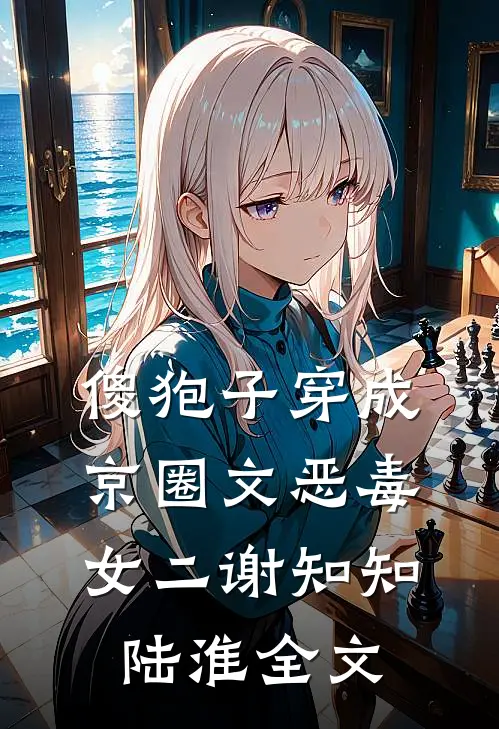 傻狍子穿成京圈文恶毒女二谢知知陆淮全文