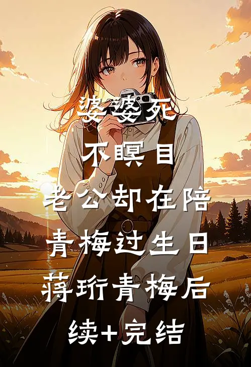婆婆死不瞑目，老公却在陪青梅过生日蒋珩青梅后续+完结