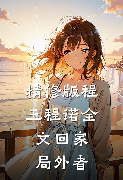 精修版程玉程诺《全文回家:局外者》