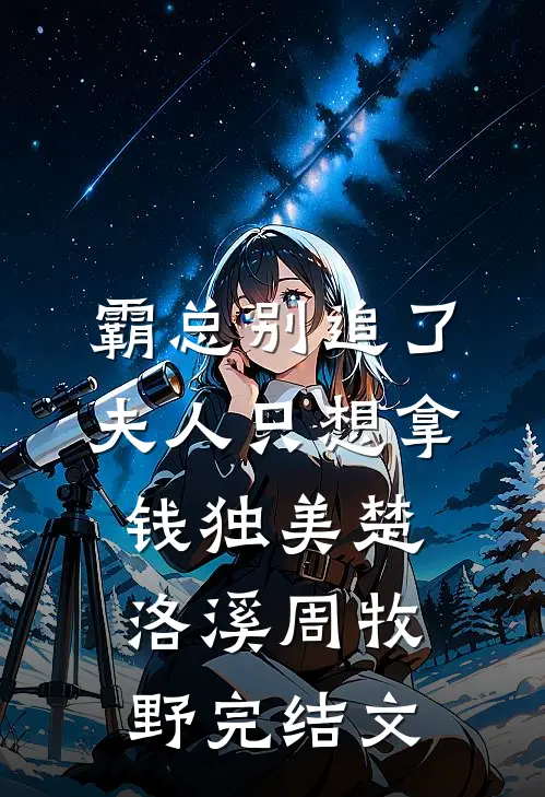霸总别追了，夫人只想拿钱独美楚洛溪周牧野完结文