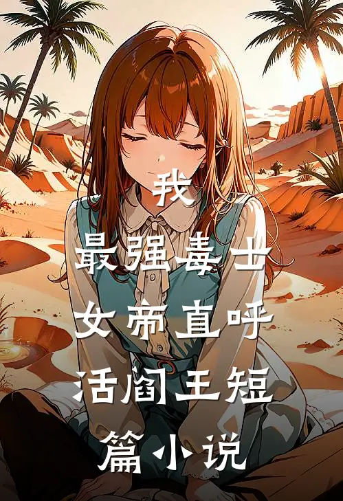 我，最强毒士，女帝直呼活阎王短篇小说