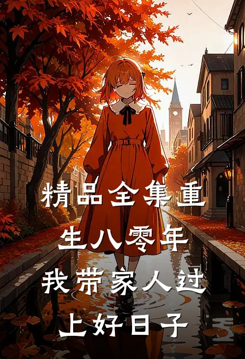 精品全集重生八零年，我带家人过上好日子