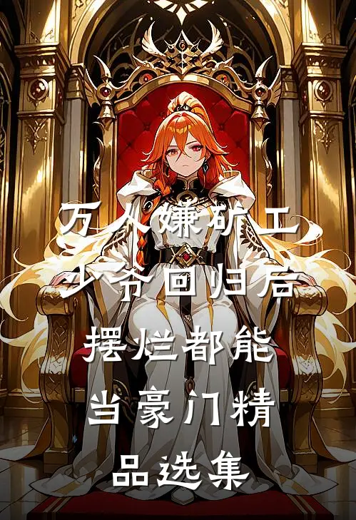 万人嫌矿工少爷回归后，摆烂都能当豪门精品选集