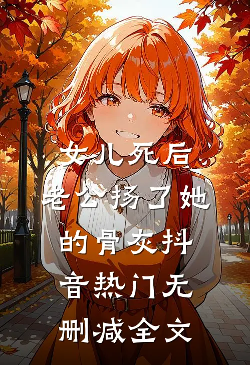 女儿死后，老公扬了她的骨灰抖音热门无删减全文