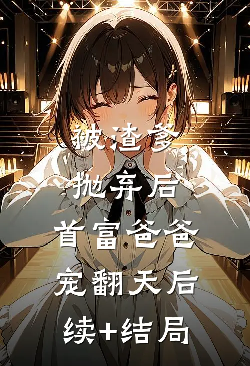 被渣爹抛弃后，首富爸爸宠翻天后续+结局