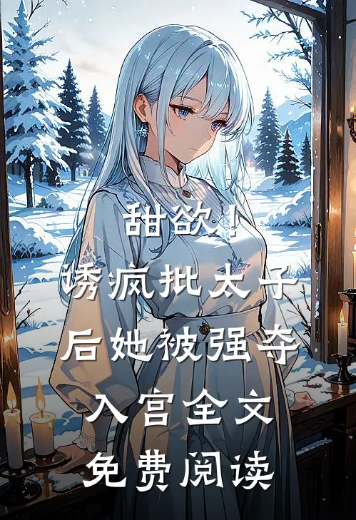 甜欲！诱疯批太子后她被强夺入宫全文免费阅读