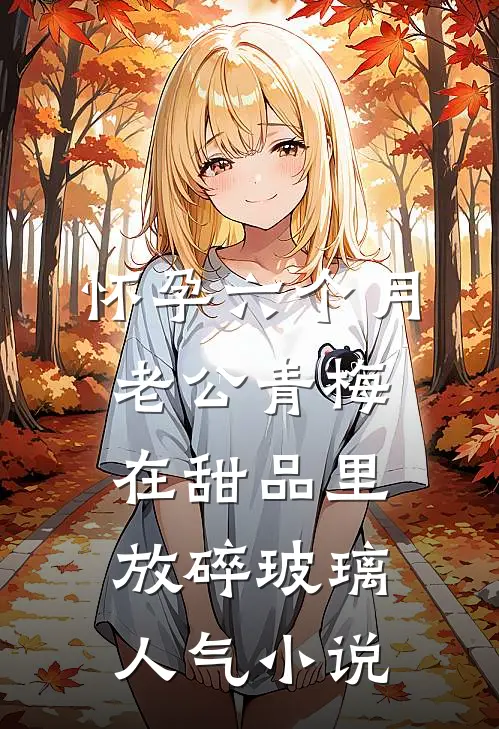 怀孕六个月，老公青梅在甜品里放碎玻璃人气小说