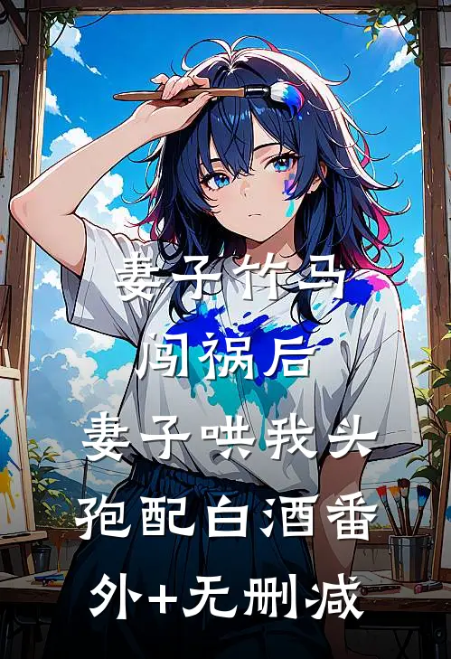 妻子竹马闯祸后，妻子哄我头孢配白酒番外+无删减