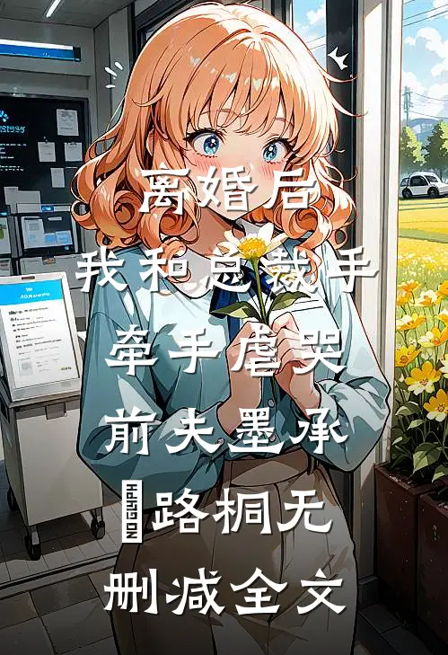离婚后，我和总裁手牵手虐哭前夫墨承璟路桐无删减全文