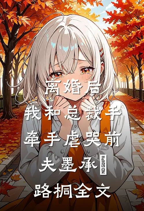 离婚后，我和总裁手牵手虐哭前夫墨承璟路桐全文