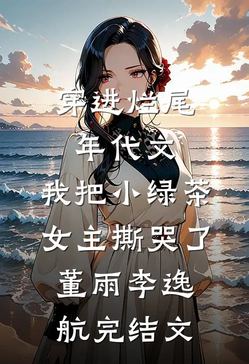 穿进烂尾年代文，我把小绿茶女主撕哭了董雨李逸航完结文