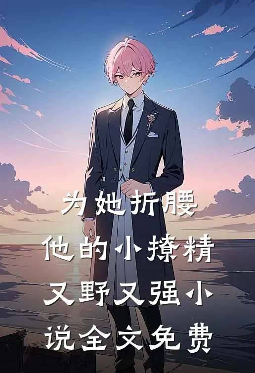 为她折腰，他的小撩精又野又强小说全文免费