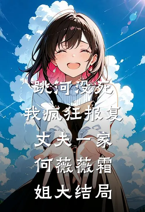 跳河没死，我疯狂报复丈夫一家何薇薇霜姐大结局