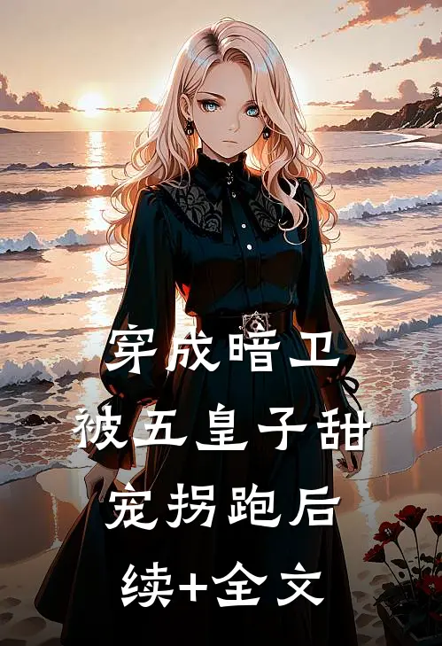 穿成暗卫，被五皇子甜宠拐跑后续+全文