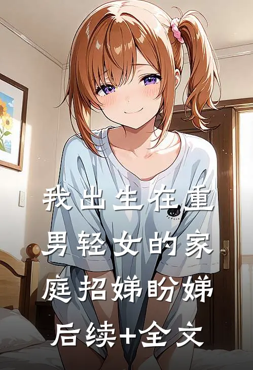 我出生在重男轻女的家庭招娣盼娣后续+全文